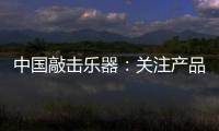 中国敲击乐器�：关注产品质量 注重售后服务