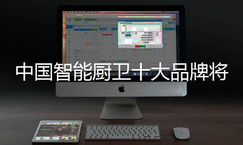 中国智能制胜大件的厨卫行业