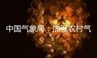 中国气象局：加强农村气象灾害监测预报预警