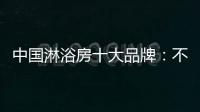中国淋浴房十大品牌
：不忘初心 方得始终