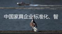 中国家具企业标准化、智能化进程应向深圳速度看齐