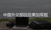 中国外交部回应美加军舰过航台湾海峡
：对地区和平稳定的蓄意干扰破坏
