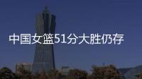 中国女篮51分大胜仍存在隐患	！罚球命中率不足七成
	，双塔战术受困