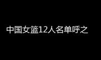 中国女篮12人名单呼之欲出！李梦彻底无缘	，宫鲁鸣还要淘汰4人