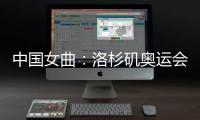 中国女曲：洛杉矶奥运会全力冲击奖牌