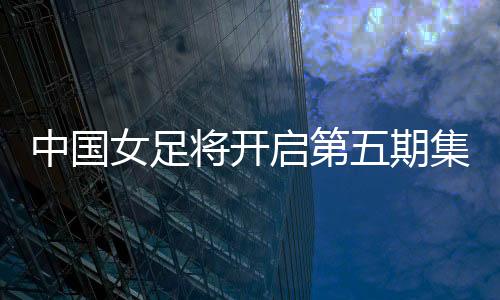 翟晴苇、女足本期集训后