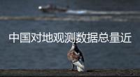 中国对地观测数据总量近100PB 用户群体超过30万