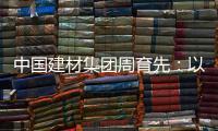中国建材集团周育先

：以“六零”目标为引领 推动绿色转型
