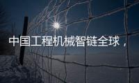 中国工程机械智链全球，产业协同共生共赢