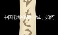 中国老龄化第一城，如何养老