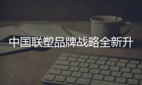 中国联塑品牌战略全新升级
，彰显大国品牌力量