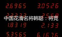中国花滑名将韩聪：将竞选国际奥委会运动员委员会委员