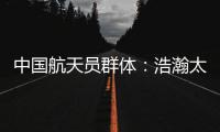 中国航天员群体	：浩瀚太空 书写忠诚