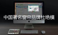 中国著名窗帘品牌杜绝模仿、抄袭