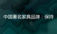 中国著名家具品牌：保持务实心态 以务实为准则