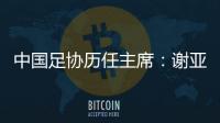 中国足协历任主席�
：谢亚龙入狱 李凤楼获主席接见