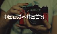 中国香港vs韩国首发�：陈晋一�、茹子楠、安永佳先发�，韩国轮换出战