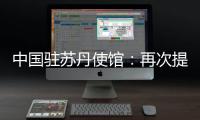 中国驻苏丹使馆	�：再次提醒中国公民近期切勿前往苏丹