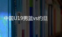 中国U19男篮vs约旦前瞻
：5连败后急需反弹 曲绍斌最佳的赢球机会