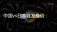 中国vs日本首发身价：715万vs942.5万，王钰栋150万欧并列第一