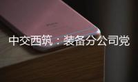 中交西筑：装备分公司党委组织领导人员讲授政治纪律专题党课