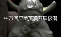 中方回应美英澳开展核潜艇合作：严重破坏地区和平稳定，加剧军备竞赛