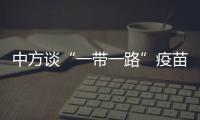 中方谈“一带一路”疫苗合作伙伴关系倡议落实进展：已提供3.5亿剂疫苗和原液