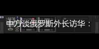中方谈俄罗斯外长访华：世界越是动荡不宁
，中俄合作越要坚定前行