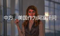 中方：美国作为阿富汗问题的始作俑者�，绝不能甩锅推责，一走了之