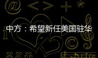 中方	：希望新任美国驻华大使致力于促进中美友好合作