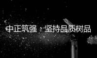 中正筑强：坚持品质树品牌 锐意进取创佳绩
