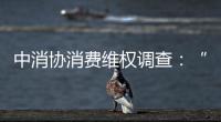 中消协消费维权调查：“售后保障”连续五年最受关注