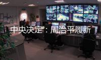中央决定：周治平履新
