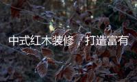 中式红木装修，打造富有古典情调的生活空间