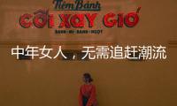 中年女人	，无需追赶潮流，把优雅与时髦融进每一套日常搭配中
