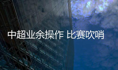 又将两队的业余球员叫回球场