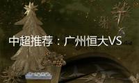 中超推荐：广州恒大VS大连实德