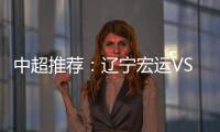 中超推荐：辽宁宏运VS杭州绿城