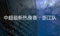 中超最新热身赛
	：浙江队2