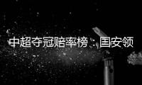 中超夺冠赔率榜：国安领跑榜首 恒大上港紧随