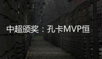 中超颁奖
：孔卡MVP恒大大赢家 国安夺公平竞赛奖