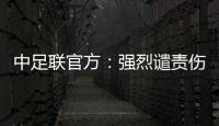 中足联官方：强烈谴责伤害球迷情感
、损害职业联赛形象的行为