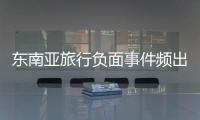 东南亚旅行负面事件频出
，安全基本盘瓦解？