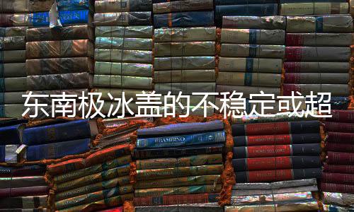 关于东南极冰盖的稳定性问题