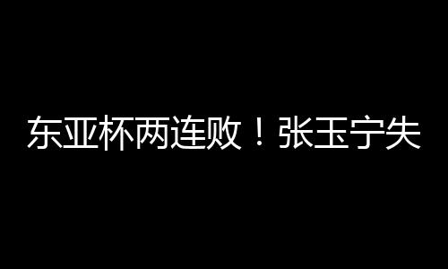 宁失国足0比2不敌日本