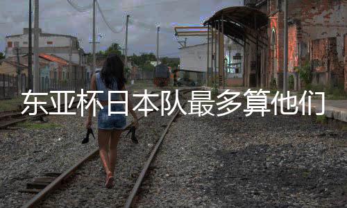 东亚的国度踢体能支撑不住