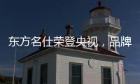 东方名仕荣登央视�，品牌之路迈上新台阶