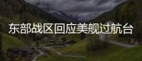 东部战区回应美舰过航台湾海峡：全程跟监警戒 依法有效处置