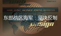 东部战区海军：坚决反制一切威胁挑衅