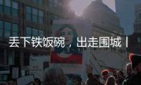 丢下铁饭碗
，出走围城丨记者手记